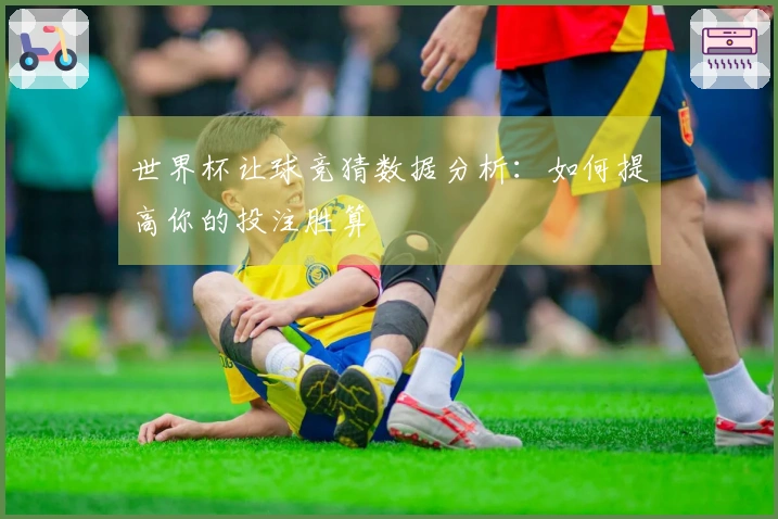 世界杯让球竞猜数据分析:如何提高你的投注胜算