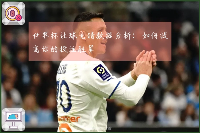 世界杯让球竞猜数据分析：如何提高你的投注胜算