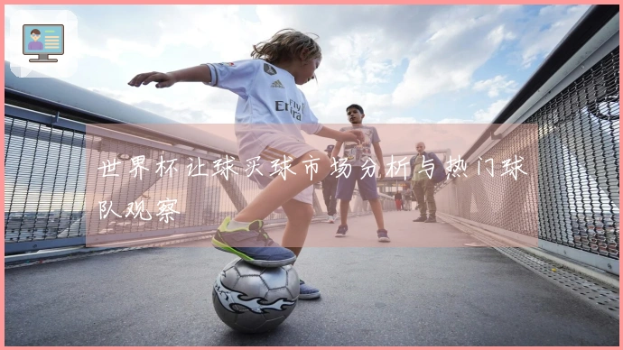 世界杯让球买球市场分析与热门球队观察