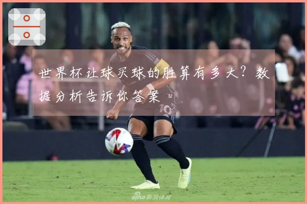 世界杯让球买球的胜算有多大？数据分析告诉你答案