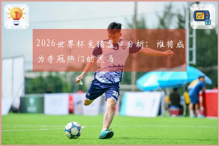 2026世界杯竞猜盘口分析：谁将成为夺冠热门的黑马