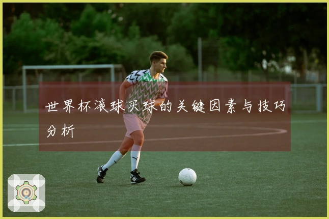 世界杯滚球买球的关键因素与技巧分析